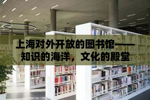 上海對外開放的圖書館——知識的海洋，文化的殿堂