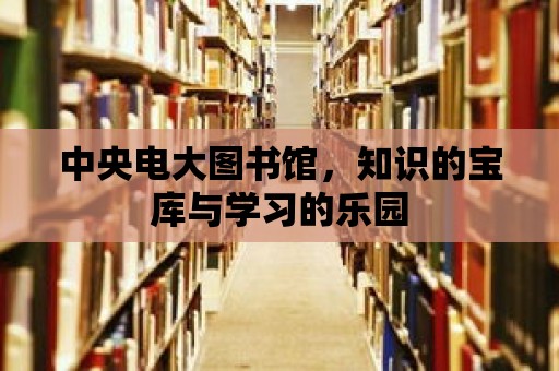 中央電大圖書館，知識的寶庫與學習的樂園