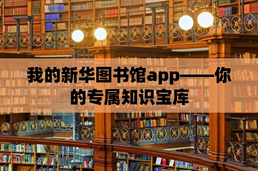 我的新華圖書館app——你的專屬知識寶庫