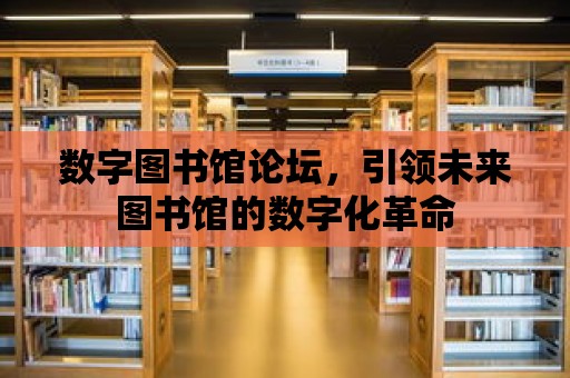 數(shù)字圖書館論壇，引領(lǐng)未來圖書館的數(shù)字化革命