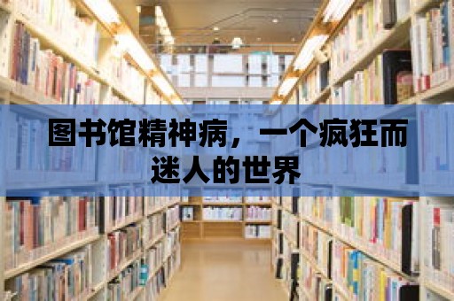 圖書館精神病，一個瘋狂而迷人的世界