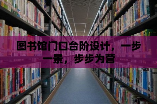 圖書館門口臺階設(shè)計，一步一景，步步為營