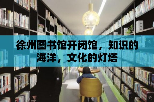 徐州圖書館開閉館，知識的海洋，文化的燈塔