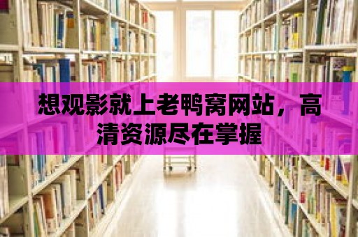 想觀影就上老鴨窩網站，高清資源盡在掌握