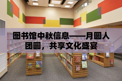 圖書館中秋信息——月圓人團(tuán)圓，共享文化盛宴