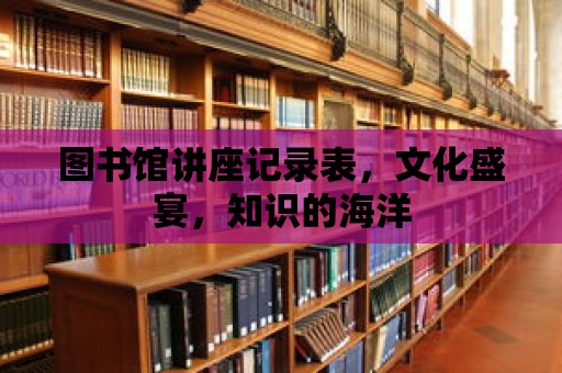 圖書館講座記錄表，文化盛宴，知識的海洋