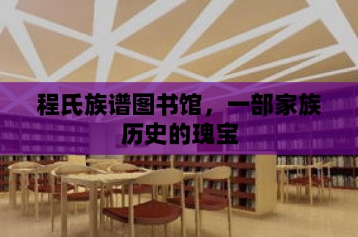 程氏族譜圖書館，一部家族歷史的瑰寶