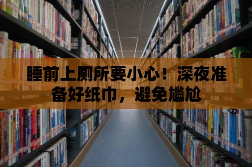 睡前上廁所要小心！深夜準(zhǔn)備好紙巾，避免尷尬