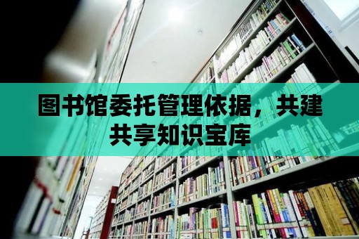 圖書館委托管理依據(jù)，共建共享知識寶庫