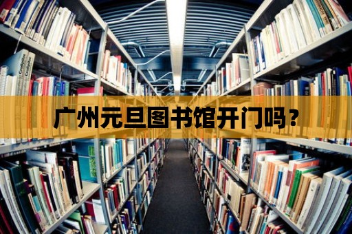 廣州元旦圖書館開門嗎？