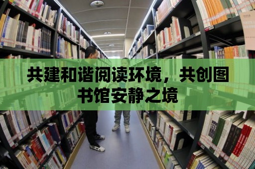 共建和諧閱讀環境，共創圖書館安靜之境