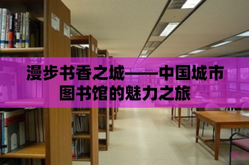 漫步書香之城——中國城市圖書館的魅力之旅