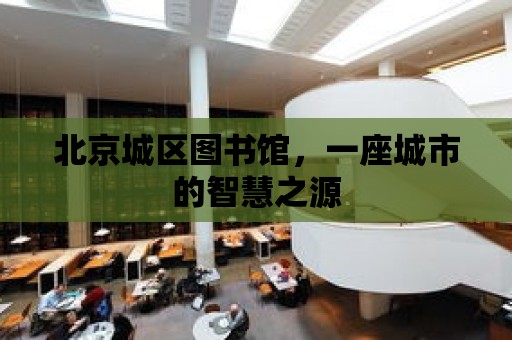 北京城區圖書館，一座城市的智慧之源