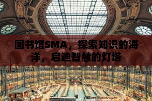 圖書館SMA，探索知識的海洋，啟迪智慧的燈塔