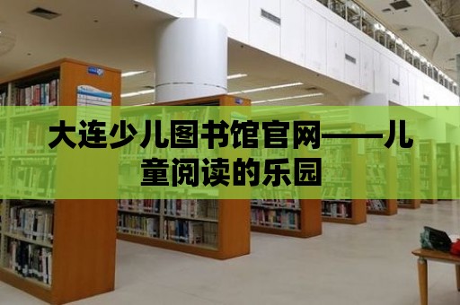 大連少兒圖書館官網——兒童閱讀的樂園