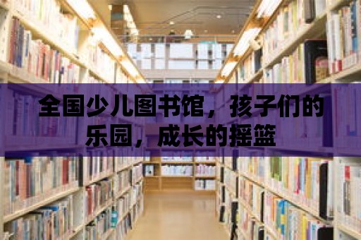 全國少兒圖書館，孩子們的樂園，成長的搖籃