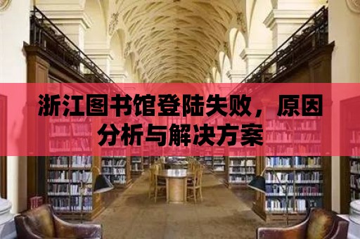 浙江圖書館登陸失敗，原因分析與解決方案