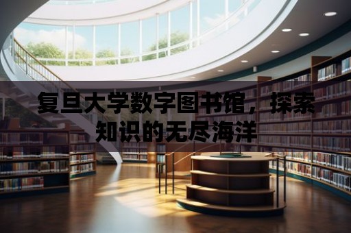 復旦大學數字圖書館，探索知識的無盡海洋