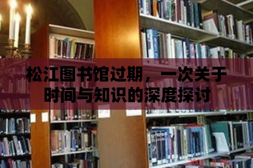 松江圖書館過期，一次關于時間與知識的深度探討