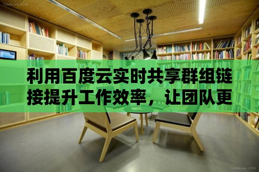 利用百度云實(shí)時(shí)共享群組鏈接提升工作效率，讓團(tuán)隊(duì)更默契！