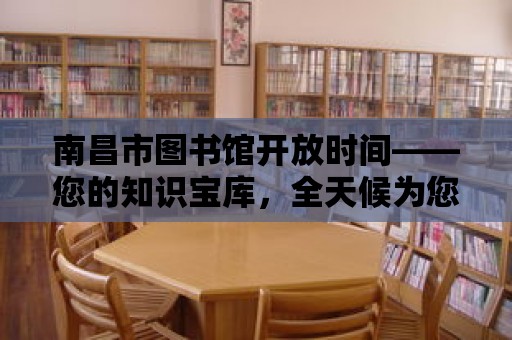 南昌市圖書館開放時間——您的知識寶庫，全天候為您服務！