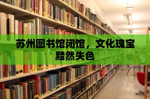 蘇州圖書館閉館，文化瑰寶黯然失色