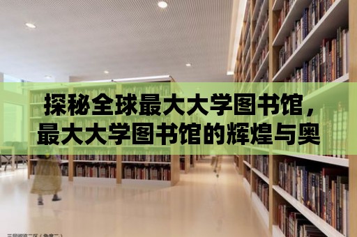 探秘全球最大大學(xué)圖書館，最大大學(xué)圖書館的輝煌與奧秘