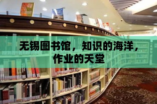 無錫圖書館，知識的海洋，作業的天堂