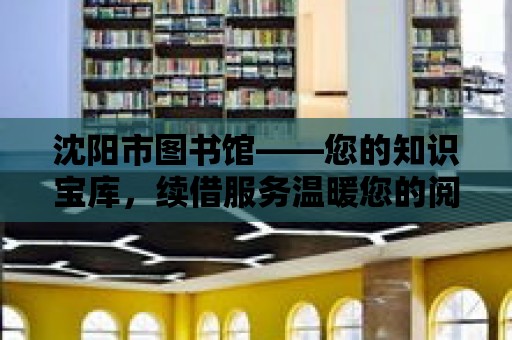 沈陽市圖書館——您的知識寶庫，續借服務溫暖您的閱讀之旅