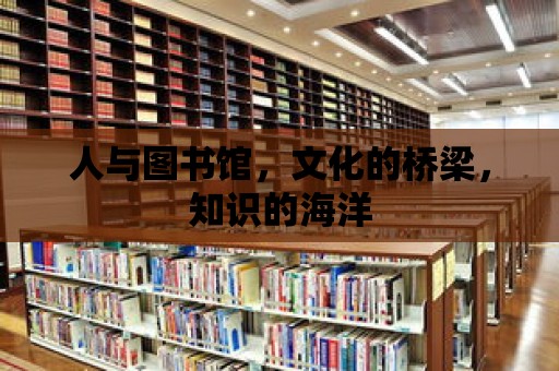 人與圖書館，文化的橋梁，知識(shí)的海洋