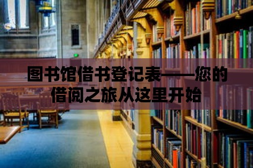 圖書館借書登記表——您的借閱之旅從這里開始