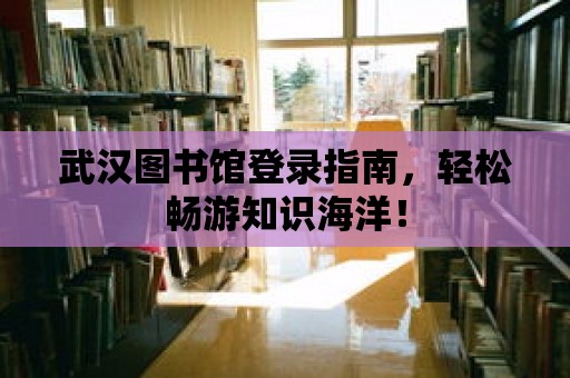 武漢圖書館登錄指南，輕松暢游知識海洋！