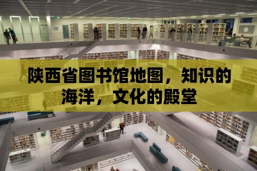 陜西省圖書館地圖，知識的海洋，文化的殿堂