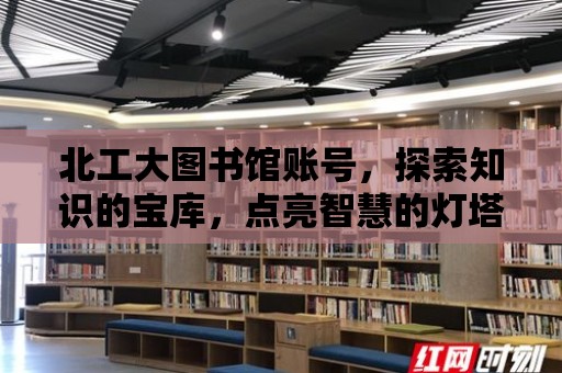 北工大圖書館賬號，探索知識的寶庫，點亮智慧的燈塔