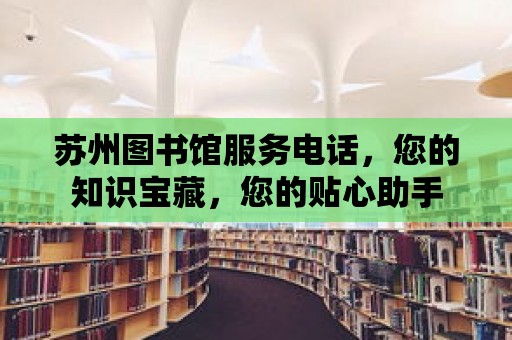 蘇州圖書館服務電話，您的知識寶藏，您的貼心助手