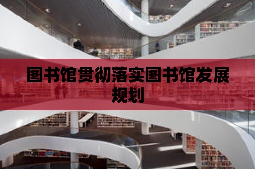 圖書館貫徹落實圖書館發展規劃