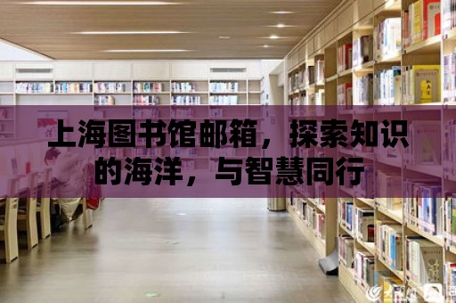 上海圖書館郵箱，探索知識的海洋，與智慧同行