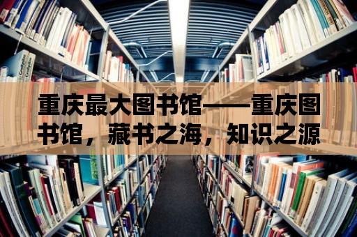 重慶最大圖書館——重慶圖書館，藏書之海，知識之源