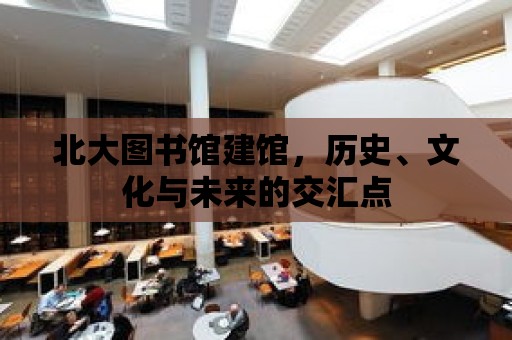 北大圖書館建館，歷史、文化與未來的交匯點