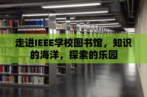 走進IEEE學校圖書館，知識的海洋，探索的樂園