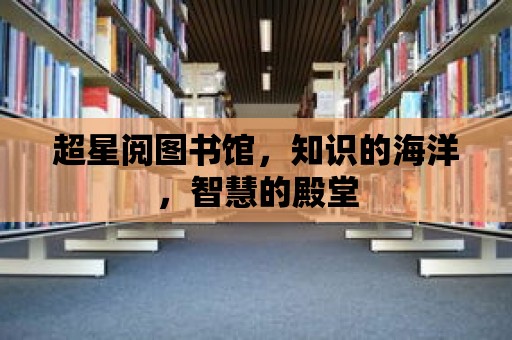 超星閱圖書館，知識的海洋，智慧的殿堂