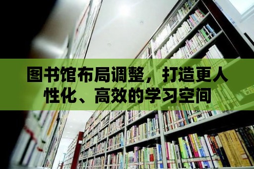 圖書館布局調(diào)整，打造更人性化、高效的學(xué)習(xí)空間