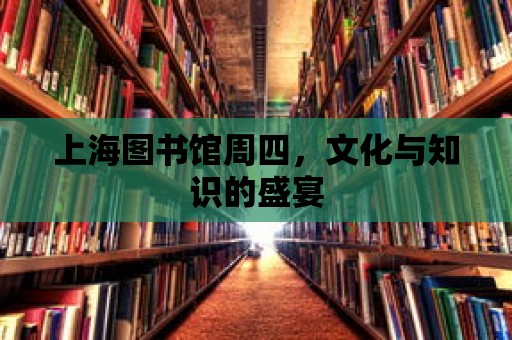 上海圖書館周四，文化與知識的盛宴