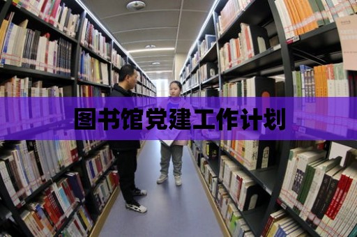 圖書館黨建工作計劃