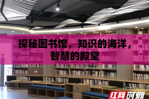 探秘圖書館，知識的海洋，智慧的殿堂