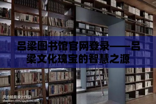 呂梁圖書館官網登錄——呂梁文化瑰寶的智慧之源