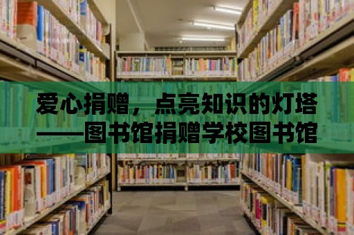 愛心捐贈，點亮知識的燈塔——圖書館捐贈學(xué)校圖書館