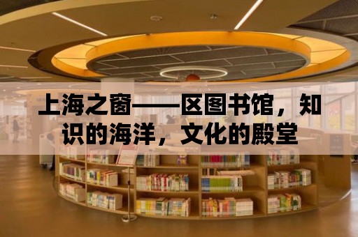 上海之窗——區(qū)圖書館，知識的海洋，文化的殿堂