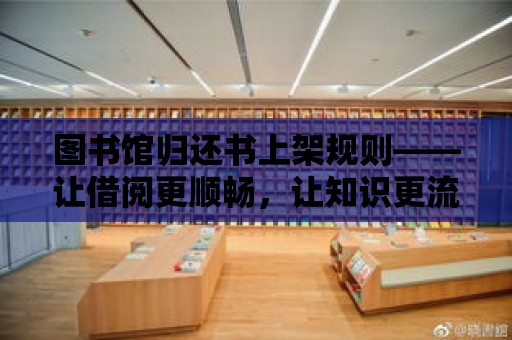 圖書館歸還書上架規(guī)則——讓借閱更順暢，讓知識更流動