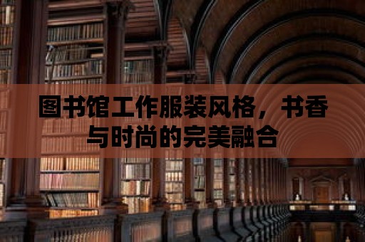 圖書館工作服裝風格，書香與時尚的完美融合